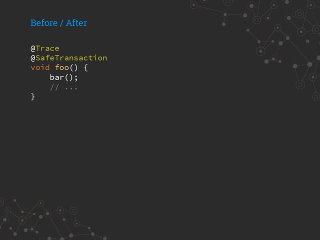 @Trace
@SafeTransaction
void foo() {
bar();
// ...
}
Before / After
