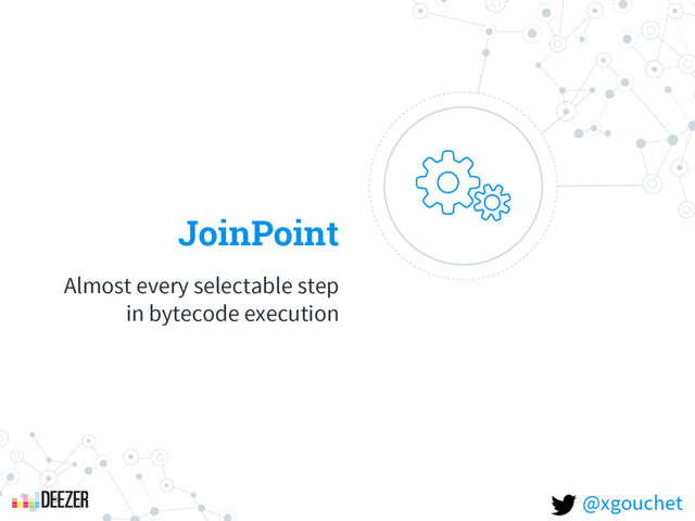 JoinPoint
Almost every selectable step
in bytecode execution
@xgouchet
