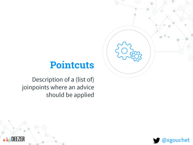 Pointcuts
Description of a (list of)
joinpoints where an advice
should be applied
@xgouchet
