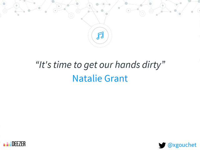 “
“It's time to get our hands dirty”
Natalie Grant
@xgouchet
