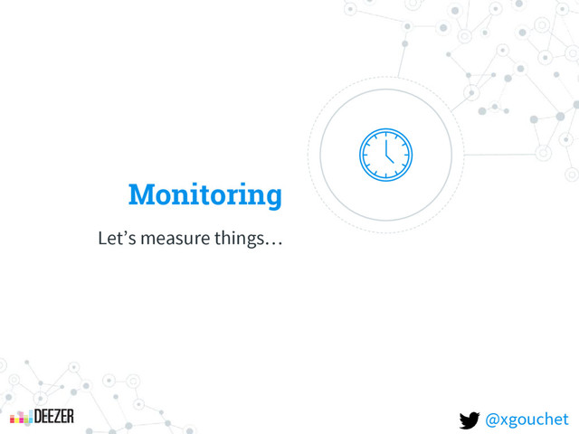 Monitoring
Let’s measure things…
@xgouchet
