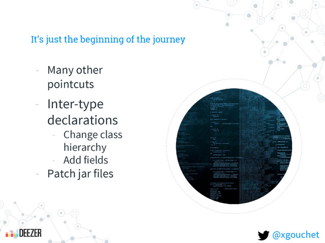 It’s just the beginning of the journey
- Many other
pointcuts
- Inter-type
declarations
- Change class
hierarchy
- Add fields
- Patch jar files
@xgouchet
