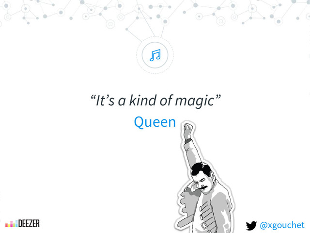 “
“It’s a kind of magic”
Queen
@xgouchet
