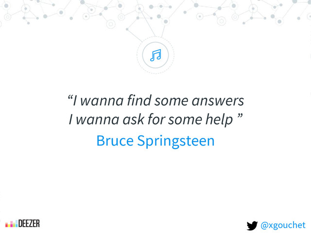 “
“I wanna find some answers
I wanna ask for some help ”
Bruce Springsteen
@xgouchet
