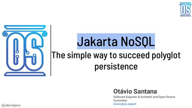 @otaviojava
Jakarta NoSQL
The simple way to succeed polyglot
persistence
Otávio Santana
Software Engineer & Architect and Open Source
Committer
otavio@os.expert
