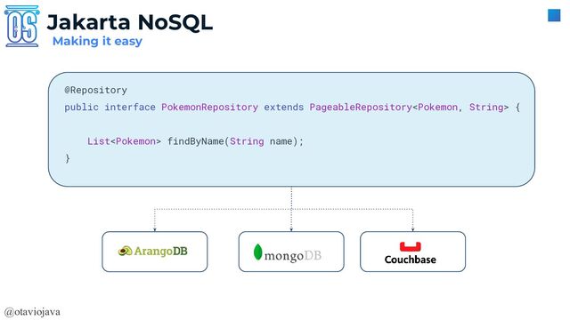 @otaviojava
Making it easy
Jakarta NoSQL
@Repository
public interface PokemonRepository extends PageableRepository {
List findByName(String name);
}
