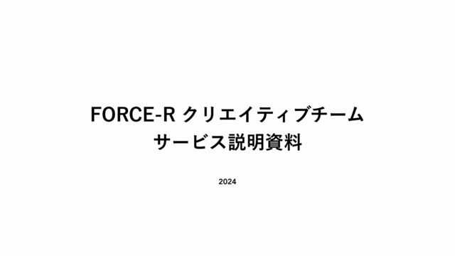 2024
FORCE-R
クリエイティブチーム
サービス説明資料
