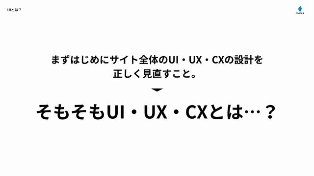 UI
とは？
まずはじめにサイト全体の
UI
・
UX
・
CX
の設計を
正しく⾒直すこと。
そもそも
UI
・
UX
・
CX
とは…？
