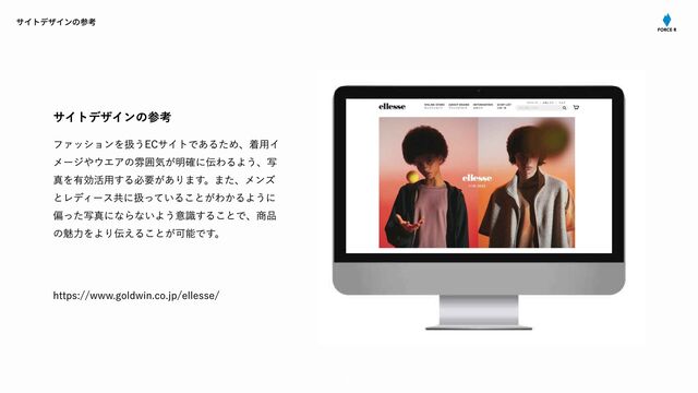 02
ファッションを扱う
EC
サイトであるため、着⽤イ
メージやウエアの雰囲気が明確に伝わるよう、写
真を有効活⽤する必要があります。また、メンズ
とレディース共に扱っていることがわかるように
偏った写真にならないよう意識することで、商品
の魅⼒をより伝えることが可能です。
https://www.goldwin.co.jp/ellesse/
サイトデザインの参考
サイトデザインの参考

