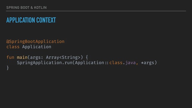 SPRING BOOT & KOTLIN
APPLICATION CONTEXT
@SpringBootApplication
class Application
fun main(args: Array) {
SpringApplication.run(Application ::class.java, *args)
}
