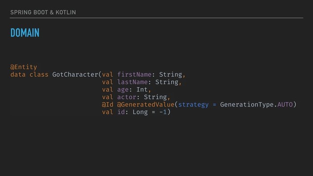 SPRING BOOT & KOTLIN
DOMAIN
@Entity
data class GotCharacter(val firstName: String,
val lastName: String,
val age: Int,
val actor: String,
@Id @GeneratedValue(strategy = GenerationType.AUTO)
val id: Long = -1)
