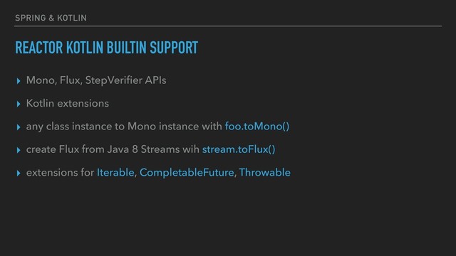 SPRING & KOTLIN
REACTOR KOTLIN BUILTIN SUPPORT
▸ Mono, Flux, StepVeriﬁer APIs
▸ Kotlin extensions
▸ any class instance to Mono instance with foo.toMono()
▸ create Flux from Java 8 Streams wih stream.toFlux()
▸ extensions for Iterable, CompletableFuture, Throwable
