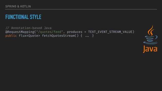 SPRING & KOTLIN
FUNCTIONAL STYLE
// Annotation-based Java
@RequestMapping("/quotes/feed", produces = TEXT_EVENT_STREAM_VALUE)
public Flux fetchQuotesStream() { ... }
