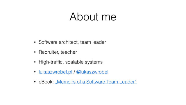 About me
• Software architect, team leader
• Recruiter, teacher
• High-trafﬁc, scalable systems
• lukaszwrobel.pl / @lukaszwrobel
• eBook: „Memoirs of a Software Team Leader”
