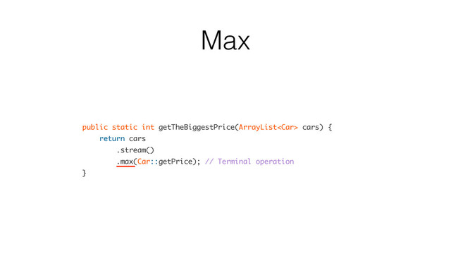 Max
public static int getTheBiggestPrice(ArrayList cars) {
return cars
.stream()
.max(Car::getPrice); // Terminal operation
}
