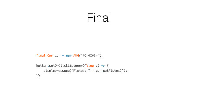 Final
final Car car = new AMG("WQ 42684");
button.setOnClickListener((View v) -> {
displayMessage("Plates: " + car.getPlates());
});
