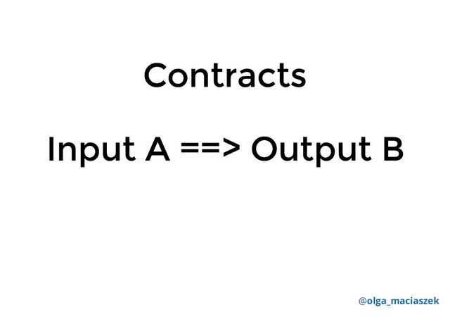 Input A ==> Output B
Input A ==> Output B
@olga_maciaszek
Contracts
Contracts
