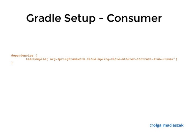 Gradle Setup - Consumer
Gradle Setup - Consumer
dependencies {
testCompile('org.springframework.cloud:spring-cloud-starter-contract-stub-runner')
}
@olga_maciaszek
