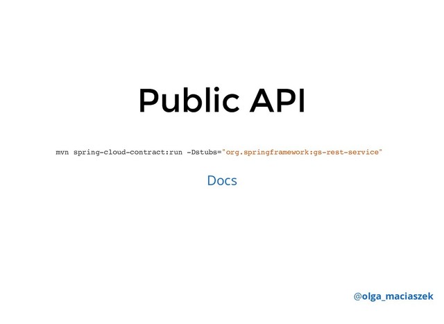 Public API
Public API
mvn spring-cloud-contract:run -Dstubs="org.springframework:gs-rest-service"
Docs
@olga_maciaszek
