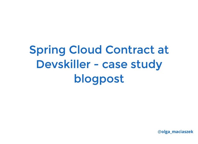 Spring Cloud Contract at
Spring Cloud Contract at
Devskiller - case study
Devskiller - case study
blogpost
blogpost
@olga_maciaszek

