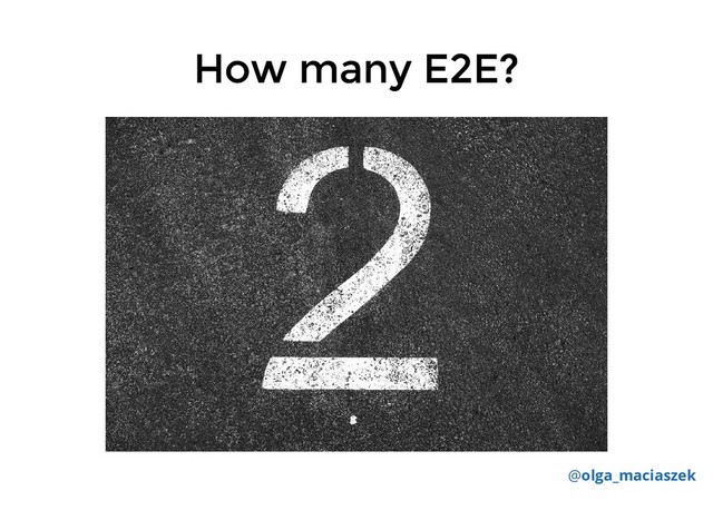 How many E2E?
How many E2E?
@olga_maciaszek
