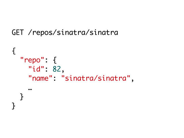 GET /repos/sinatra/sinatra
{
"repo": {
"id": 82,
"name": "sinatra/sinatra",
…
}
}
