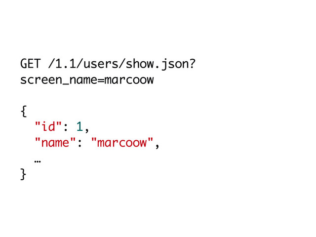 GET /1.1/users/show.json?
screen_name=marcoow
{
"id": 1,
"name": "marcoow",
…
}

