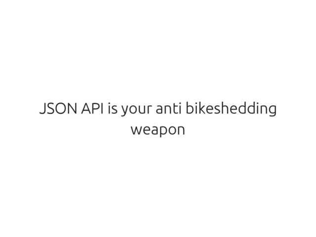 JSON API is your anti bikeshedding
weapon
