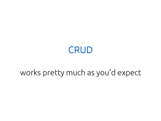 CRUD
works pretty much as you'd expect
