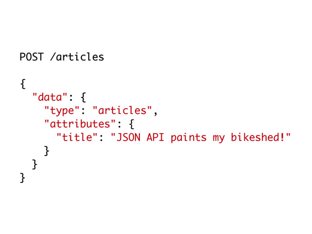 POST /articles
{
"data": {
"type": "articles",
"attributes": {
"title": "JSON API paints my bikeshed!"
}
}
}
