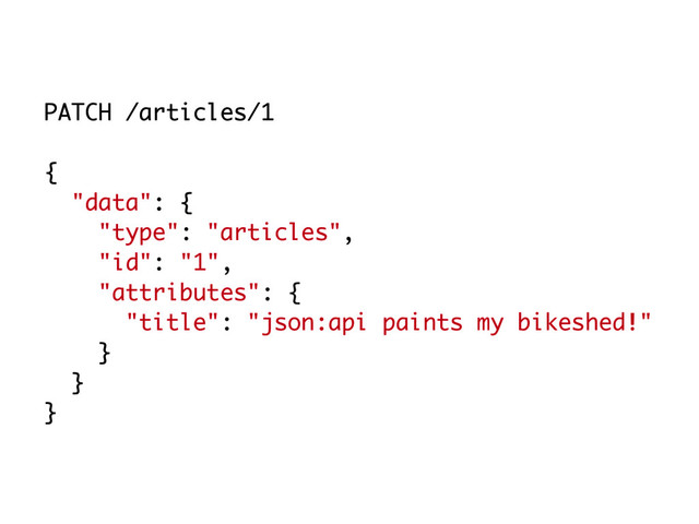 PATCH /articles/1
{
"data": {
"type": "articles",
"id": "1",
"attributes": {
"title": "json:api paints my bikeshed!"
}
}
}

