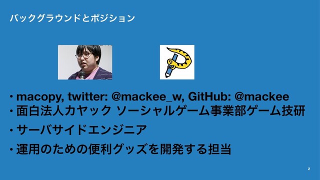 όοΫάϥ΢ϯυͱϙδγϣϯ
• macopy, twitter: @mackee_w, GitHub: @mackee
• ໘ന๏ਓΧϠοΫ ιʔγϟϧήʔϜࣄۀ෦ήʔϜٕݚ
• αʔόαΠυΤϯδχΞ
• ӡ༻ͷͨΊͷศརάοζΛ։ൃ͢Δ୲౰
2
