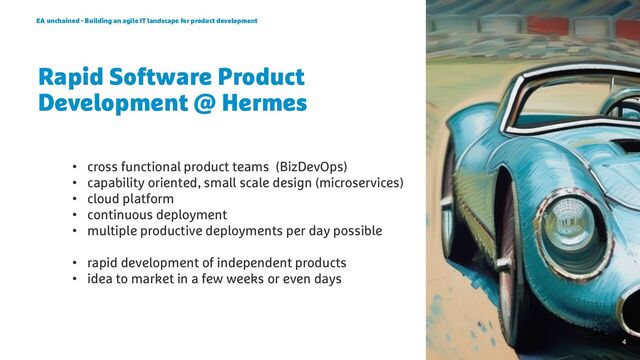 • cross functional product teams (BizDevOps)
• capability oriented, small scale design (microservices)
• cloud platform
• continuous deployment
• multiple productive deployments per day possible
• rapid development of independent products
• idea to market in a few weeks or even days
EA unchained - Building an agile IT landscape for product development
4
Rapid Software Product
Development @ Hermes
