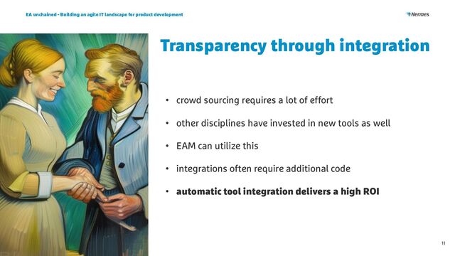 Transparency through integration
EA unchained - Building an agile IT landscape for product development
11
• crowd sourcing requires a lot of effort
• other disciplines have invested in new tools as well
• EAM can utilize this
• integrations often require additional code
• automatic tool integration delivers a high ROI
