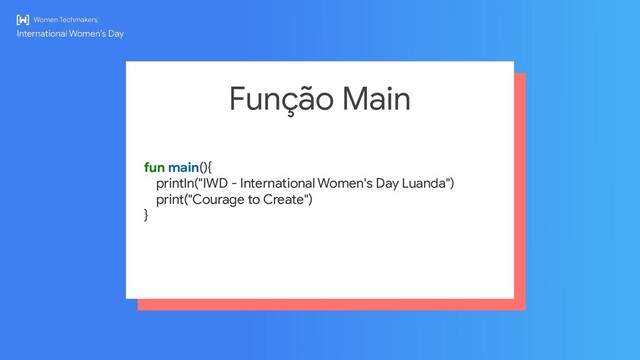 Função Main
fun main(){
println("IWD - International Women's Day Luanda")
print("Courage to Create")
}
