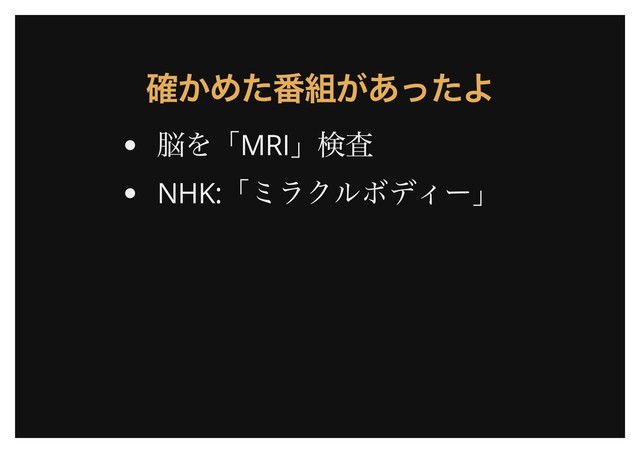 確かめた番組があったよ
確かめた番組があったよ
脳を「MRI
」検査
NHK:
「ミラクルボディー」

