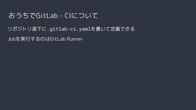 おうちでGitLab - CIについて
リポジトリ直下に.gitlab-ci.yamlを書いて定義できる
Jobを実行するのはGitLab Runner

