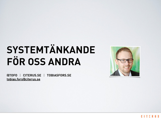 SYSTEMTÄNKANDE
FÖR OSS ANDRA
@TOFO | CITERUS.SE | TOBIASFORS.SE
tobias.fors@citerus.se
