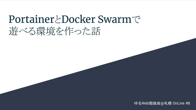 PortainerとDocker Swarmで
遊べる環境を作った話
ゆるWeb勉強会@札幌 OnLine #8
