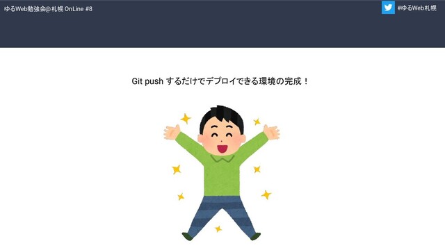 ゆるWeb勉強会@札幌 OnLine #8 #ゆるWeb札幌
Git push するだけでデプロイできる環境の完成！
