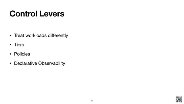 Control Levers
• Treat workloads di
ff
erently

• Tiers

• Policies

• Declarative Observability
20
