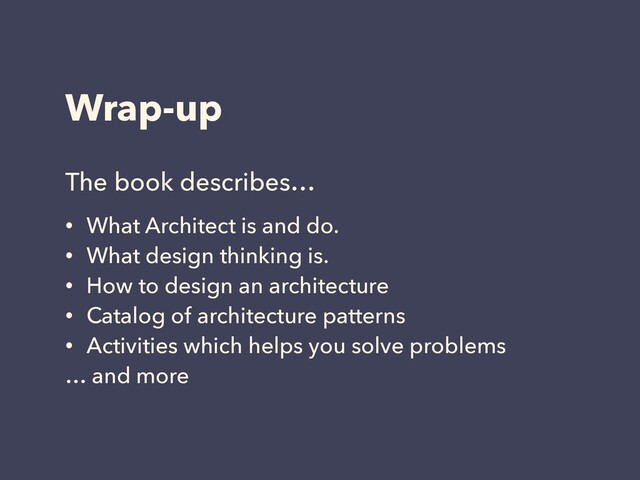 Wrap-up
The book describes…
• What Architect is and do.
• What design thinking is.
• How to design an architecture
• Catalog of architecture patterns
• Activities which helps you solve problems
… and more

