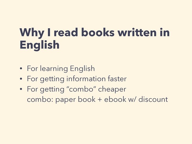 Why I read books written in
English
• For learning English
• For getting information faster
• For getting “combo” cheaper
combo: paper book + ebook w/ discount
