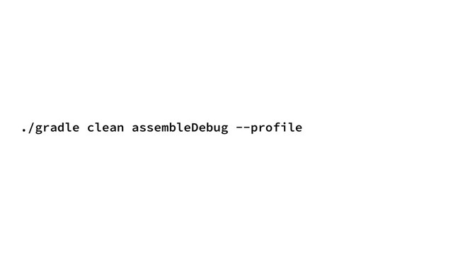 ./gradle clean assembleDebug --profile
