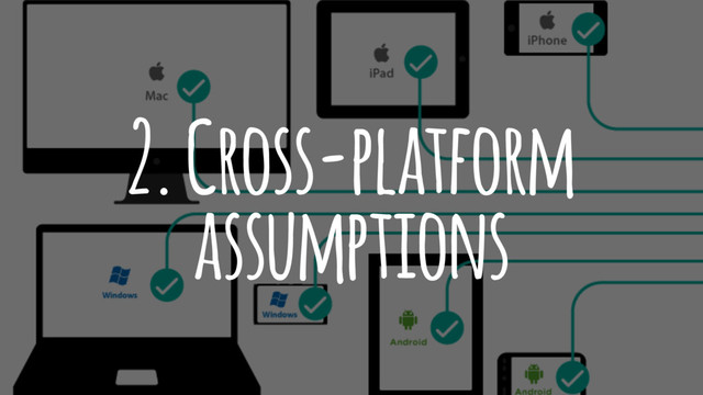 2. Cross-platform
assumptions
