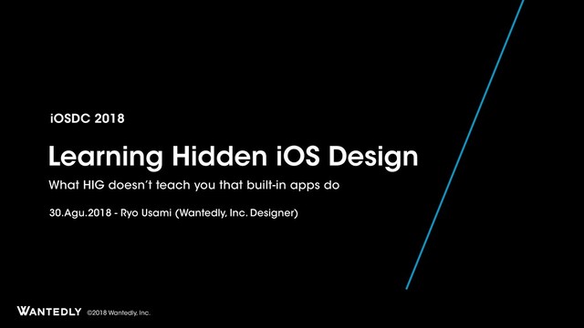 ©2018 Wantedly, Inc.
Learning Hidden iOS Design
What HIG doesn’t teach you that built-in apps do
iOSDC 2018
30.Agu.2018 - Ryo Usami (Wantedly, Inc. Designer)
