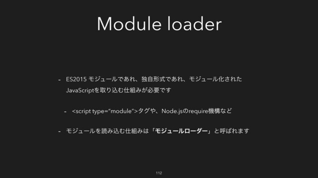 Module loader
- ES2015 ϞδϡʔϧͰ͋ΕɺಠࣗܗࣜͰ͋ΕɺϞδϡʔϧԽ͞Εͨ
JavaScriptΛऔΓࠐΉ࢓૊Έ͕ඞཁͰ͢
- λά΍ɺNode.jsͷrequireػߏͳͲ
- ϞδϡʔϧΛಡΈࠐΉ࢓૊Έ͸ʮϞδϡʔϧϩʔμʔʯͱݺ͹Ε·͢
112
