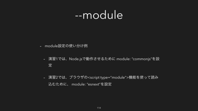 --module
- moduleઃఆͷ࢖͍෼͚ྫ
- ԋश1Ͱ͸ɺNode.jsͰಈ࡞ͤ͞ΔͨΊʹ module: “commonjs”Λઃ
ఆ
- ԋश2Ͱ͸ɺϒϥ΢βͷػೳΛ࢖ͬͯಡΈ
ࠐΉͨΊʹɺ module: “esnext”Λઃఆ
114
