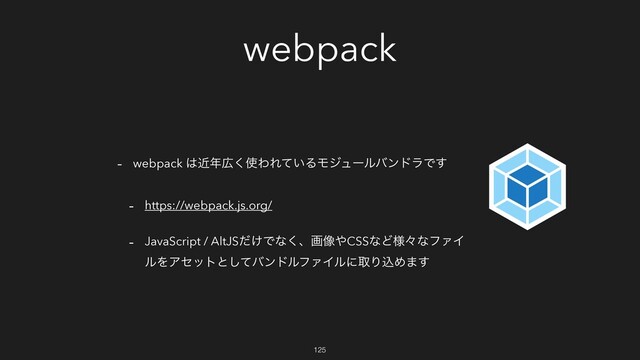 webpack
- webpack ͸ۙ೥޿͘࢖ΘΕ͍ͯΔϞδϡʔϧόϯυϥͰ͢
- https://webpack.js.org/
- JavaScript / AltJS͚ͩͰͳ͘ɺը૾΍CSSͳͲ༷ʑͳϑΝΠ
ϧΛΞηοτͱͯ͠όϯυϧϑΝΠϧʹऔΓࠐΊ·͢
125
