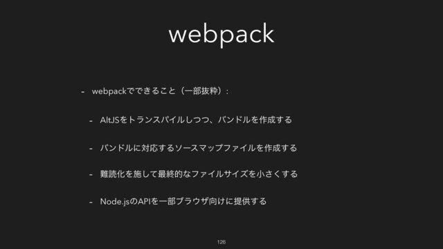 webpack
- webpackͰͰ͖Δ͜ͱʢҰ෦ൈਮʣ:
- AltJSΛτϥϯεύΠϧͭͭ͠ɺόϯυϧΛ࡞੒͢Δ
- όϯυϧʹରԠ͢ΔιʔεϚοϓϑΝΠϧΛ࡞੒͢Δ
- ೉ಡԽΛࢪͯ͠࠷ऴతͳϑΝΠϧαΠζΛখ͘͢͞Δ
- Node.jsͷAPIΛҰ෦ϒϥ΢β޲͚ʹఏڙ͢Δ
126
